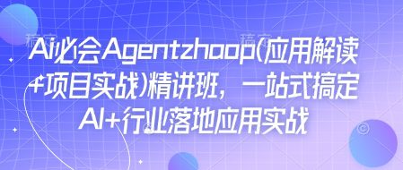 Ai必会Agent(应用解读+项目实战)精讲班，一站式搞定AI+行业落地应用实战-副业吧