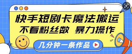 快手短剧卡魔法搬运，不看粉丝数，暴力操作，几分钟一条作品，小白也能快速上手-副业吧