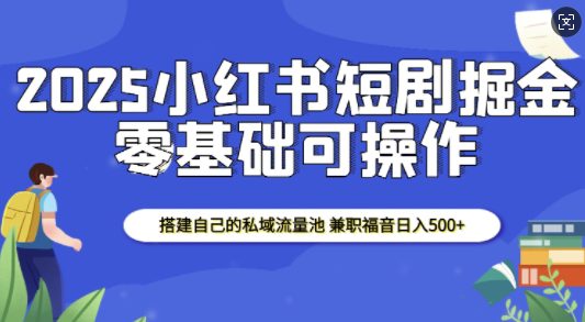 2025小红书短剧掘金,搭建自己的私域流量池,兼职福音日入5张-副业吧
