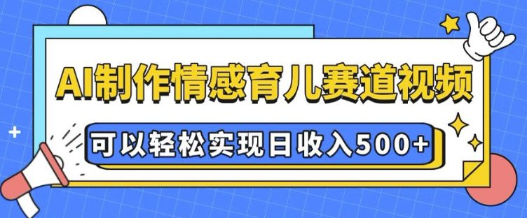 AI 制作情感育儿赛道视频，可以轻松实现日收入5张-副业吧