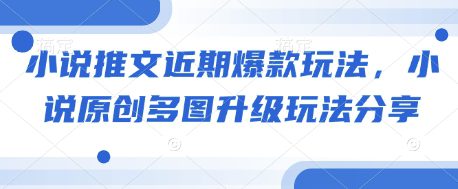小说推文近期爆款玩法,小说原创多图升级玩法分享-副业吧