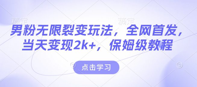 男粉无限裂变玩法，全网首发，当天变现2k+，保姆级教程【永久更新】-副业吧