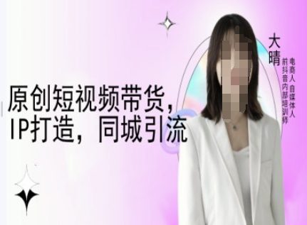 原创短视频带货，IP打造，同城引流-大晴自媒体教程-副业吧