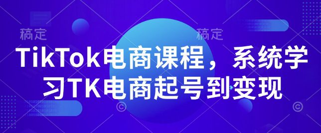 TikTok电商课程，​系统学习TK电商起号到变现-副业吧
