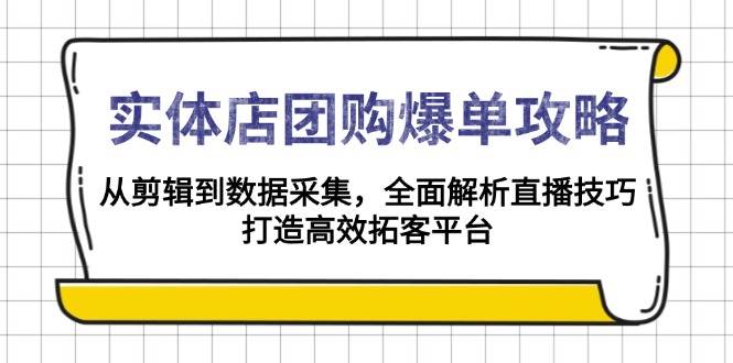 实体店团购爆单攻略：从剪辑到数据采集，全面解析直播技巧，打造高效拓客平台-副业吧