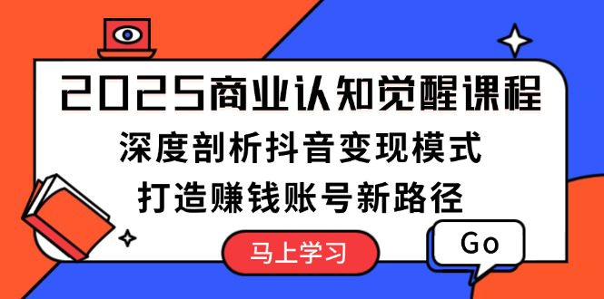 （13948期）2025商业认知觉醒课程：深度剖析抖音变现模式，打造赚钱账号新路径-副业吧