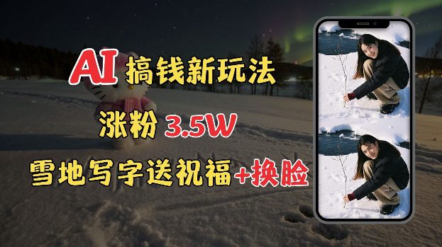 冬季搞钱新玩法，雪地写字表白送祝福、换脸，用免费AI手把手教你制作，轻松涨粉3.5w，接单到手软-副业吧