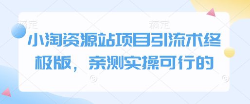 小淘资源站项目引流术终极版，亲测实操可行的-副业吧