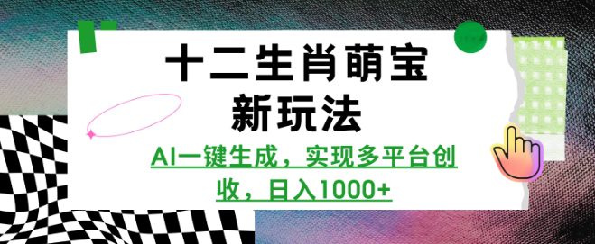十二生肖萌宝新玩法，AI一键生成，实现多平台创收，日入多张-副业吧