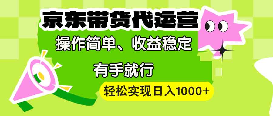 （13957期）【京东带货代运营】操作简单、收益稳定、有手就行！轻松实现日入1000+-副业吧