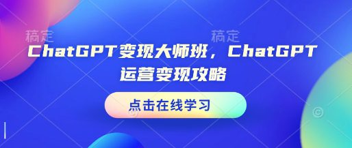ChatGPT变现大师班，ChatGPT运营变现攻略-副业吧