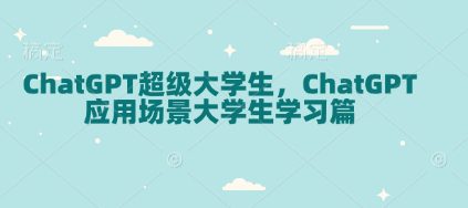 ChatGPT超级大学生，ChatGPT 应用场景大学生学习篇-副业吧