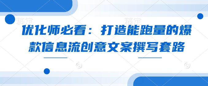 优化师必看：打造能跑量的爆款信息流创意文案撰写套路-副业吧
