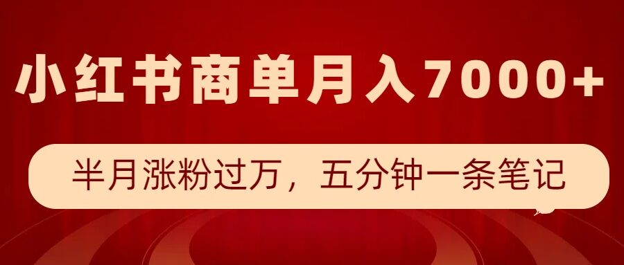 小红书商单最新玩法,半个月涨粉过万,五分钟一条笔记,月入7000+-副业吧