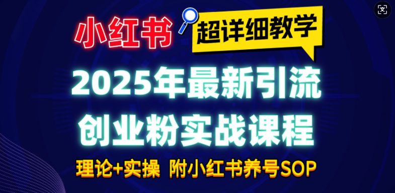 2025年最新小红书引流创业粉实战课程【超详细教学】小白轻松上手，月入1W+，附小红书养号SOP-副业吧