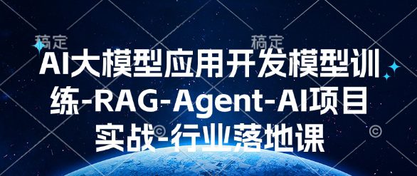 AI大模型应用开发​模型训练-RAG-Agent-AI项目实战-行业落地课-副业吧