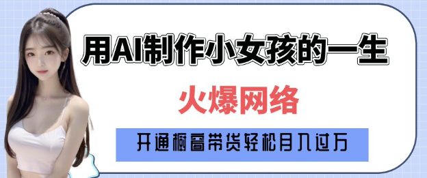 爆火AI小女孩从1岁到80岁制作教程拆解，纯原创制作，日入多张-副业吧