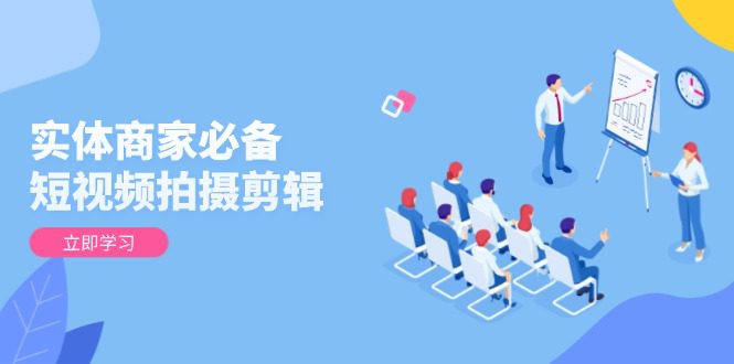 （13955期）实体商家必备！短视频拍摄剪辑，从基础到进阶 全面提升视频质量与获客效果-副业吧