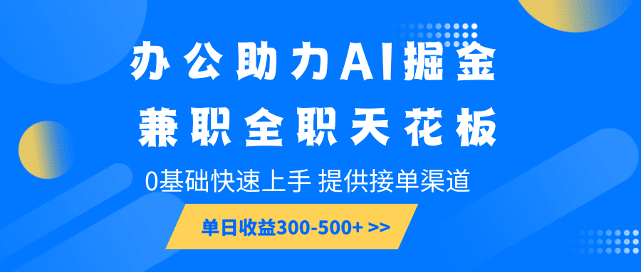 办公助力AI掘金,兼职全职天花板,0基础快速上手,单日收益300-500+-副业吧