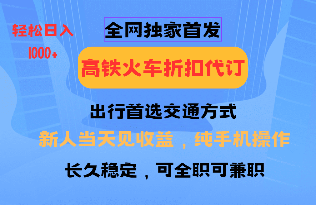 全网独家首发 全国高铁火车折扣代订 新手当日变现 纯手机操作 日入1000+-副业吧