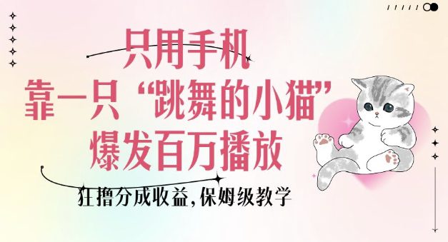 只用手机靠一只“跳舞的小猫”爆发百万播放，狂撸分成收益，保姆级教学-副业吧