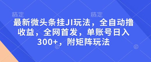 最新微头条挂JI玩法，全自动撸收益，全网首发，单账号日入300+，附矩阵玩法-副业吧