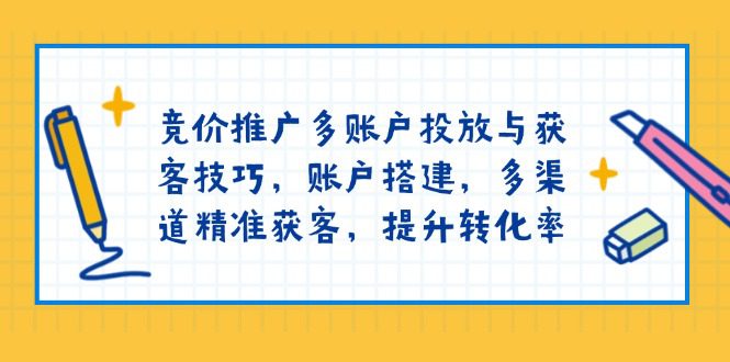 (13979期)竞价推广多账户投放与获客技巧,账户搭建,多渠道精准获客,提升转化率-副业吧
