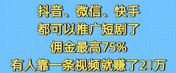 抖音微信快手都可以推广短剧了，佣金最高75%，有人靠一条视频就挣了2W-副业吧