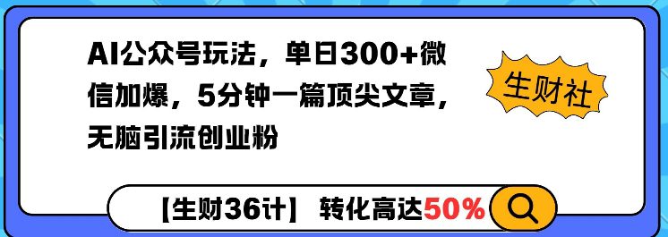AI公众号玩法，单日300+微信加爆，5分钟一篇顶尖文章无脑引流创业粉-副业吧