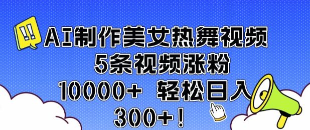 AI制作美女热舞视频 5条视频涨粉10000+ 轻松日入3张-副业吧