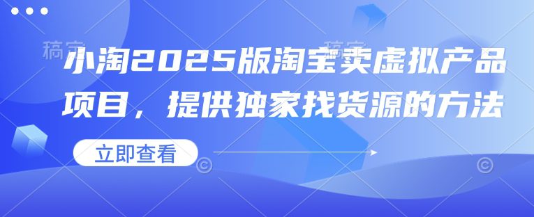 小淘2025版淘宝卖虚拟产品项目，提供独家找货源的方法-副业吧