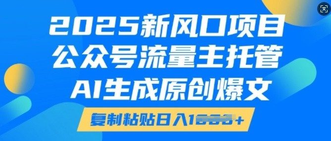 2025新风口项目,公众号流量主托管,AI生成原创爆文,复制粘贴日入多张-副业吧