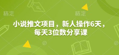 小说推文项目,新人操作6天,每天3位数分享课-副业吧