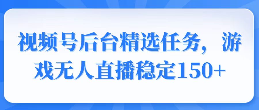 （14004期）视频号精选变现任务，游戏无人直播稳定150+-副业吧