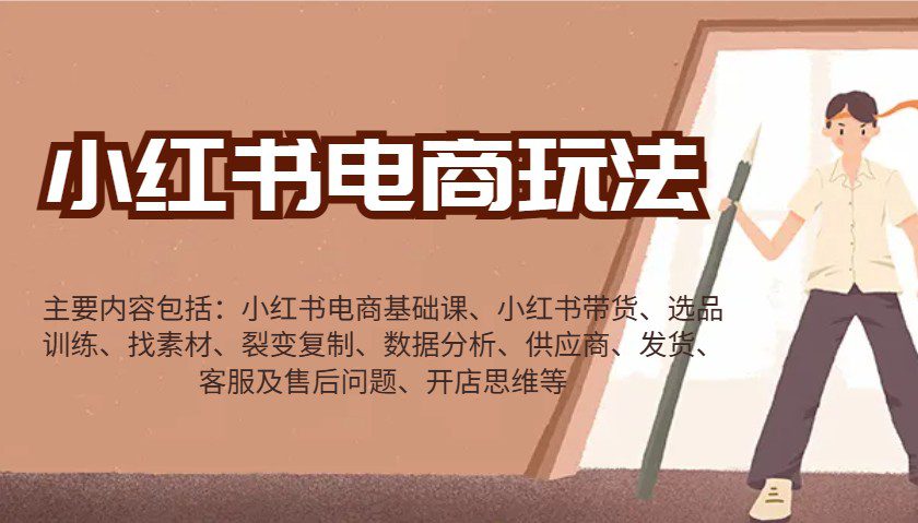 小红书电商玩法:带货/选品/找素材/裂变/数据分析/供应商/发货/售后/开店思维等-副业吧