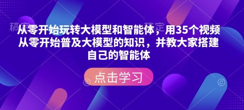从零开始玩转大模型和智能体,用35个视频从零开始普及大模型的知识,并教大家搭建自己的智能体-副业吧