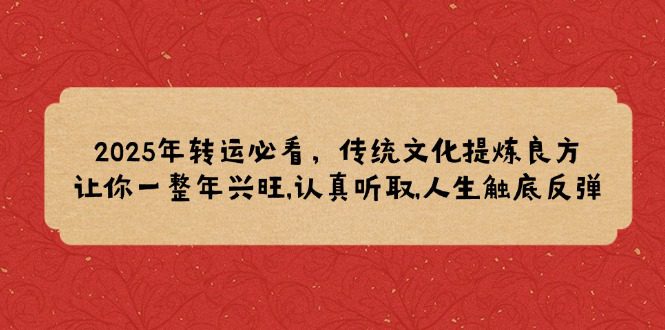 （14013期）2025年转运必看，传统文化提炼良方,让你一整年兴旺,认真听取,人生触底反弹-副业吧