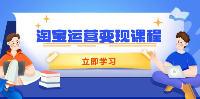 (14016期)淘宝运营变现课程,涵盖店铺运营、推广、数据分析,助力商家提升-副业吧