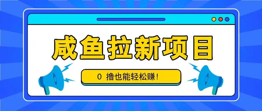 咸鱼拉新项目,拉新一单6-9元,0撸也能轻松赚,白撸几十几百!-副业吧