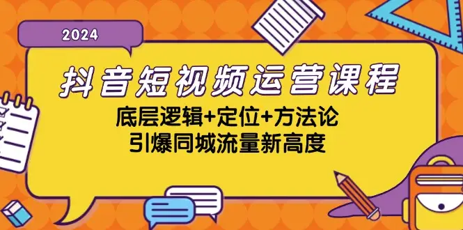 抖音短视频运营课程,底层逻辑+定位+方法论,引爆同城流量新高度-副业吧