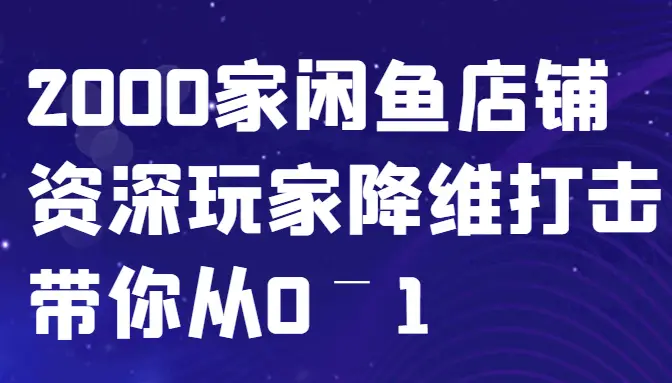 闲鱼已经饱和?纯扯淡!2000家闲鱼店铺资深玩家降维打击带你从0–1-副业吧