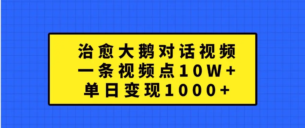 治愈大鹅对话视频,一条视频点赞 10W+,单日变现1000+-副业吧