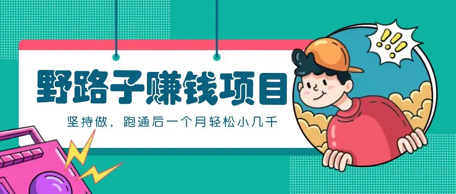 一个人就能操作的野路子赚钱项目,零成本零门槛坚持做,跑通后一个月小几千!-副业吧