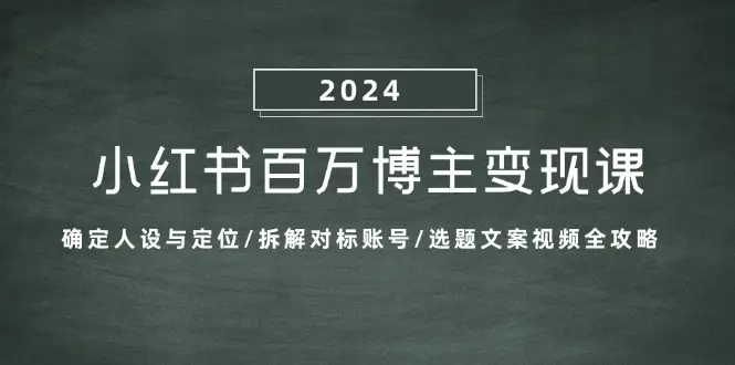 小红书百万博主变现课:确定人设与定位/拆解对标账号/选题文案视频全攻略-副业吧