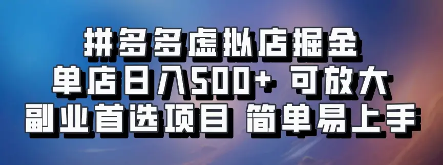 拼多多虚拟店掘金 单店日入500+ 可放大 副业首选项目 简单易上手-副业吧