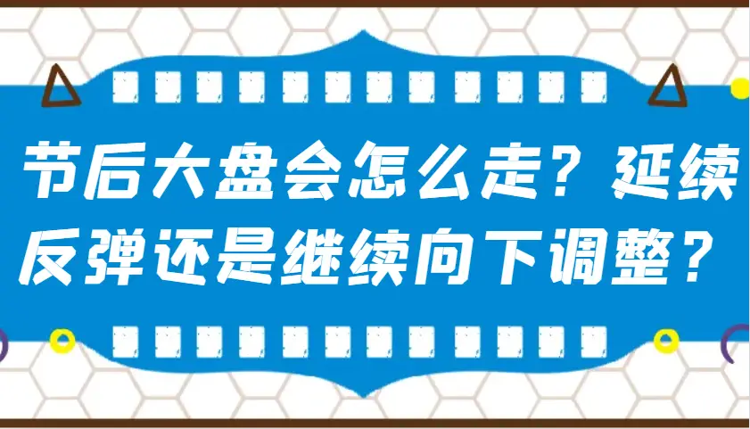 某公众号付费文章:节后大盘会怎么走?延续反弹还是继续向下调整?-副业吧