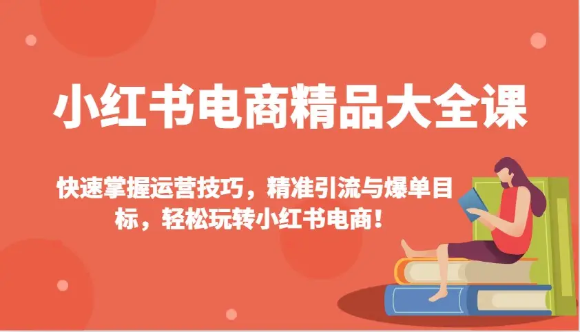 小红书电商精品大全课:快速掌握运营技巧,精准引流与爆单目标,轻松玩转小红书电商!-副业吧