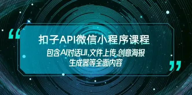 扣子API微信小程序课程,包含AI对话UI,文件上传,创意海报生成器等全面内容-副业吧
