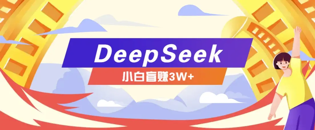 利用热门DeepSeek赚钱项目,多种变现方式小白也能盲赚3W+,就是用这个方法-副业吧