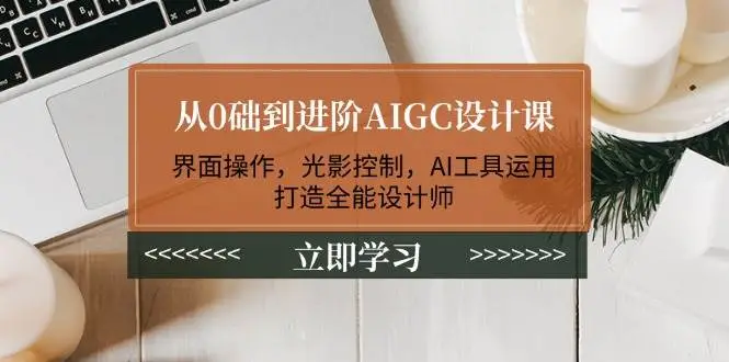 从0础到进阶AIGC设计课:界面操作,光影控制,AI工具运用,打造全能设计师-副业吧